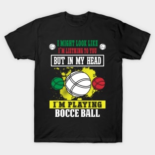 I Might Look Like I'm Listening To You But In My Head I'm Playing Bocce T-Shirt